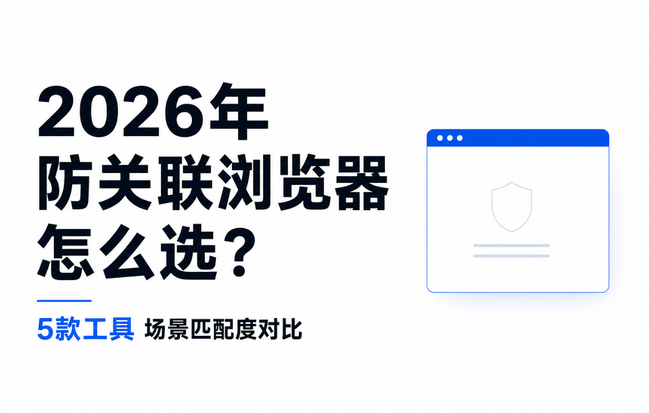 2026年防关联浏览器怎么选：5款工具场景匹配度对比