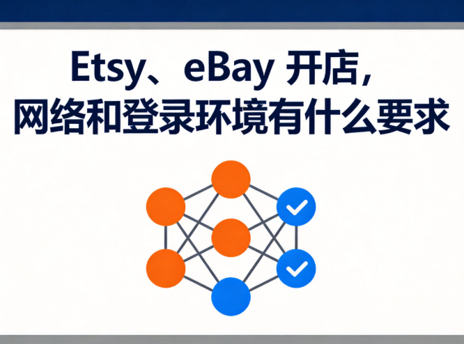 Etsy、eBay 开店，网络和登录环境有什么要求