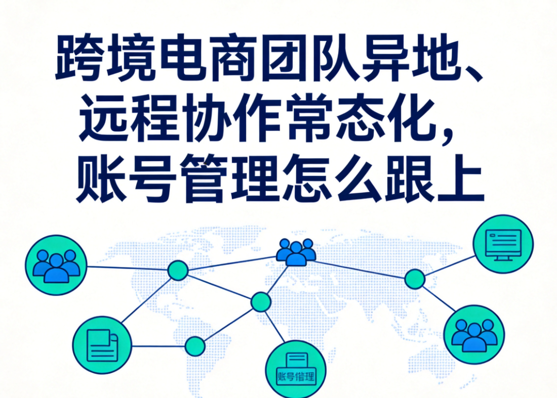 跨境电商团队异地、远程协作常态化，账号管理怎么跟上
