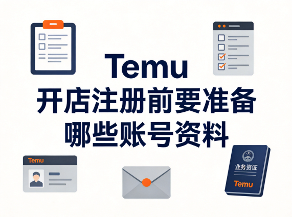 Temu 开店注册前要准备哪些账号资料