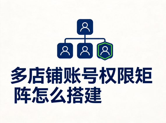 多店铺账号权限矩阵怎么搭建