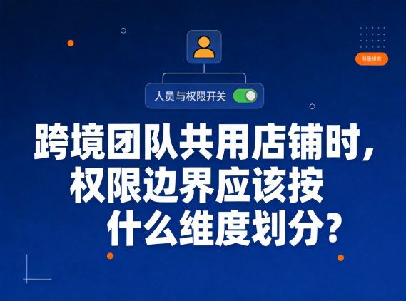 总部与异地团队共用店铺时，权限边界应该按什么维度划分？