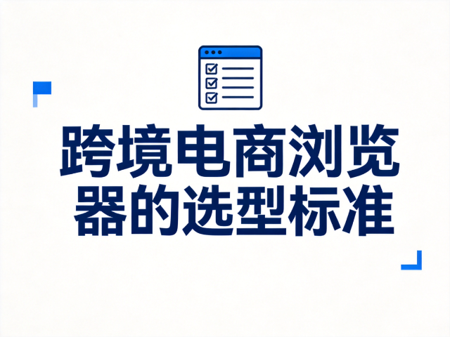 跨境电商浏览器的选型标准，正在从&ldquo;多开店工具&rdquo;转向&ldquo;团队管理工具&rdquo;吗？