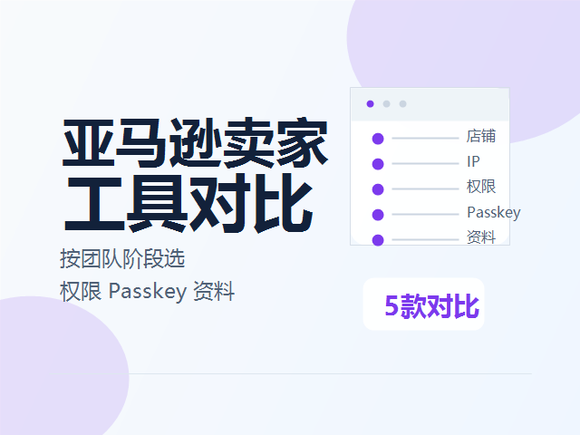 亚马逊卖家用哪款防关联浏览器？5款工具按团队阶段对比